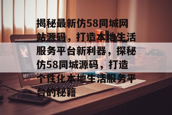 揭秘最新仿58同城网站源码，打造本地生活服务平台新利器，探秘仿58同城源码，打造个性化本地生活服务平台的秘籍