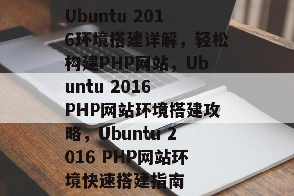 Ubuntu 2016环境搭建详解，轻松构建PHP网站，Ubuntu 2016 PHP网站环境搭建攻略，Ubuntu 2016 PHP网站环境快速搭建指南