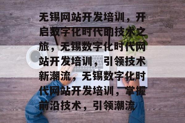 无锡网站开发培训，开启数字化时代的技术之旅，无锡数字化时代网站开发培训，引领技术新潮流，无锡数字化时代网站开发培训，掌握前沿技术，引领潮流
