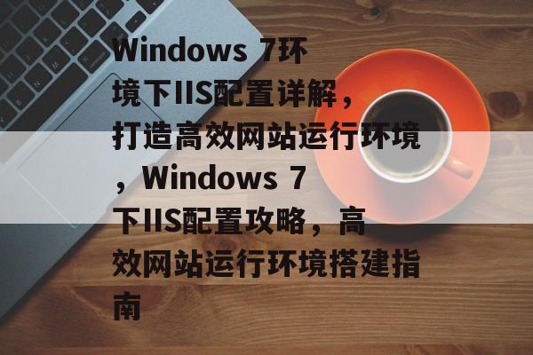 Windows 7环境下IIS配置详解，打造高效网站运行环境，Windows 7下IIS配置攻略，高效网站运行环境搭建指南