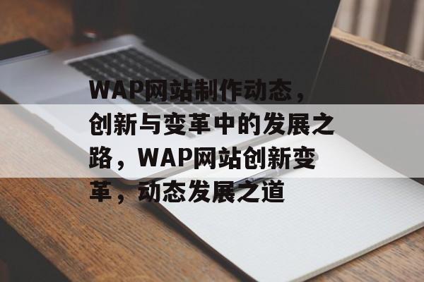 WAP网站制作动态，创新与变革中的发展之路，WAP网站创新变革，动态发展之道