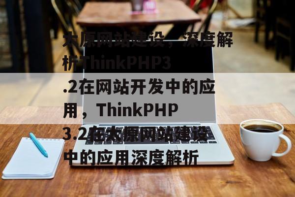 太原网站建设，深度解析ThinkPHP3.2在网站开发中的应用，ThinkPHP3.2在太原网站建设中的应用深度解析