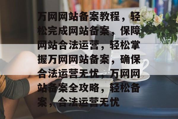 万网网站备案教程，轻松完成网站备案，保障网站合法运营，轻松掌握万网网站备案，确保合法运营无忧，万网网站备案全攻略，轻松备案，合法运营无忧
