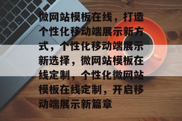 微网站模板在线，打造个性化移动端展示新方式，个性化移动端展示新选择，微网站模板在线定制，个性化微网站模板在线定制，开启移动端展示新篇章