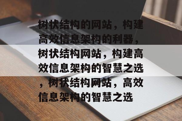 树状结构的网站，构建高效信息架构的利器，树状结构网站，构建高效信息架构的智慧之选，树状结构网站，高效信息架构的智慧之选