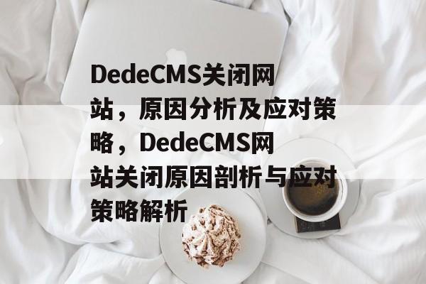 DedeCMS关闭网站，原因分析及应对策略，DedeCMS网站关闭原因剖析与应对策略解析