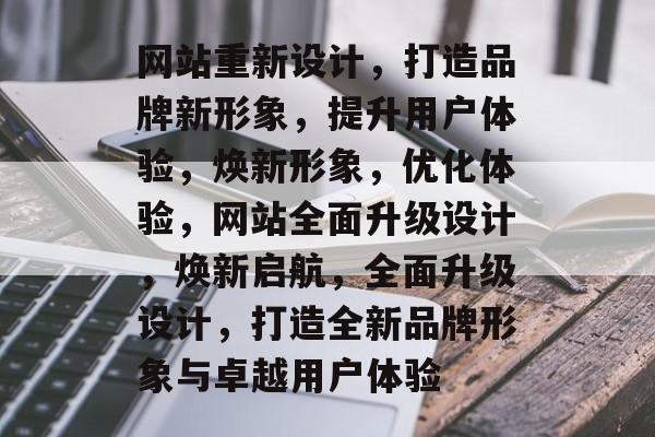 网站重新设计，打造品牌新形象，提升用户体验，焕新形象，优化体验，网站全面升级设计，焕新启航，全面升级设计，打造全新品牌形象与卓越用户体验