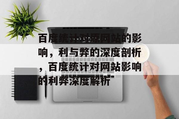 百度统计对原网站的影响，利与弊的深度剖析，百度统计对网站影响的利弊深度解析