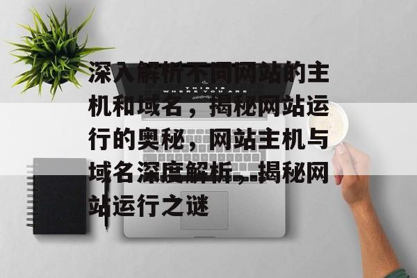 深入解析不同网站的主机和域名，揭秘网站运行的奥秘，网站主机与域名深度解析，揭秘网站运行之谜