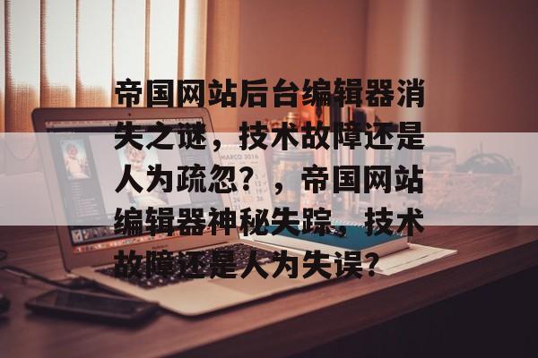 帝国网站后台编辑器消失之谜，技术故障还是人为疏忽？，帝国网站编辑器神秘失踪，技术故障还是人为失误？