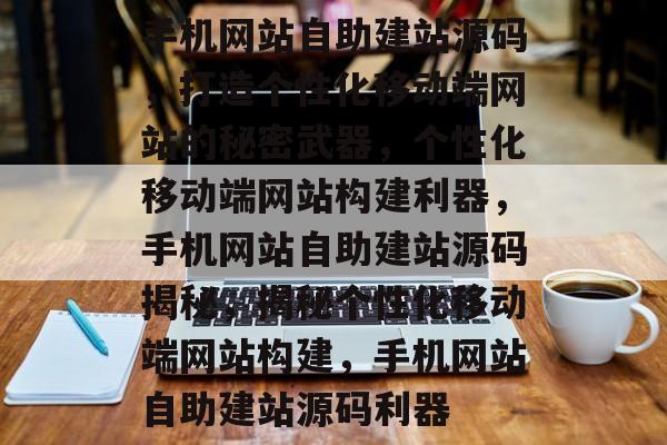 手机网站自助建站源码，打造个性化移动端网站的秘密武器，个性化移动端网站构建利器，手机网站自助建站源码揭秘，揭秘个性化移动端网站构建，手机网站自助建站源码利器