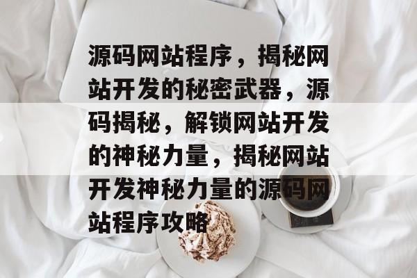 源码网站程序，揭秘网站开发的秘密武器，源码揭秘，解锁网站开发的神秘力量，揭秘网站开发神秘力量的源码网站程序攻略