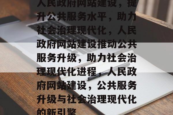 人民政府网站建设，提升公共服务水平，助力社会治理现代化，人民政府网站建设推动公共服务升级，助力社会治理现代化进程，人民政府网站建设，公共服务升级与社会治理现代化的新引擎
