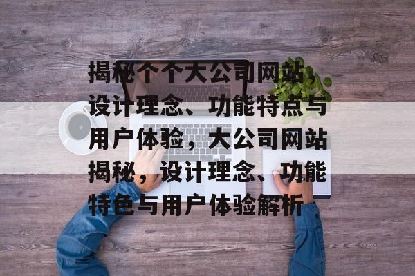 揭秘个个大公司网站，设计理念、功能特点与用户体验，大公司网站揭秘，设计理念、功能特色与用户体验解析