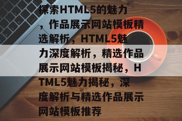 探索HTML5的魅力，作品展示网站模板精选解析，HTML5魅力深度解析，精选作品展示网站模板揭秘，HTML5魅力揭秘，深度解析与精选作品展示网站模板推荐