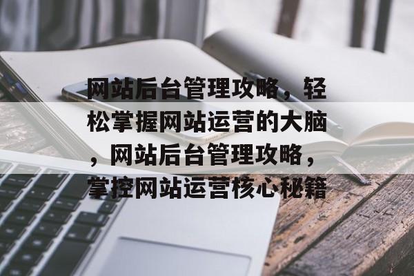 网站后台管理攻略，轻松掌握网站运营的大脑，网站后台管理攻略，掌控网站运营核心秘籍