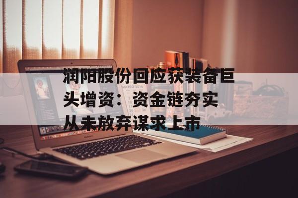 润阳股份回应获装备巨头增资：资金链夯实 从未放弃谋求上市