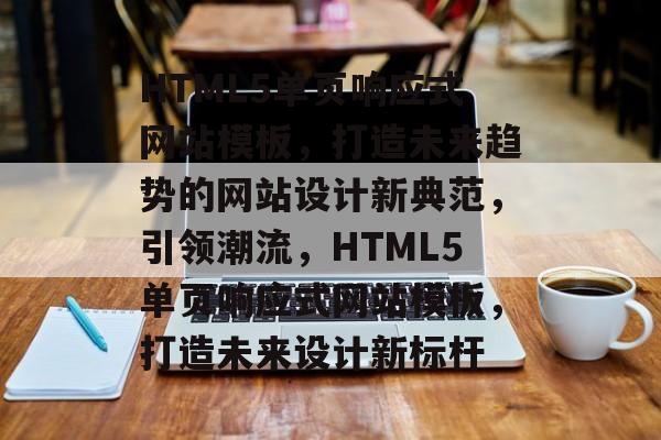 HTML5单页响应式网站模板，打造未来趋势的网站设计新典范，引领潮流，HTML5单页响应式网站模板，打造未来设计新标杆