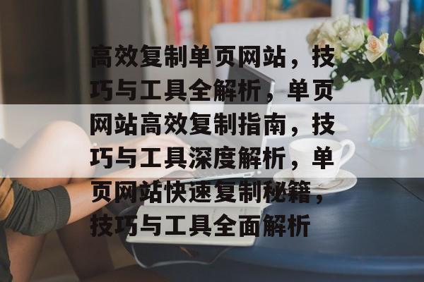 高效复制单页网站，技巧与工具全解析，单页网站高效复制指南，技巧与工具深度解析，单页网站快速复制秘籍，技巧与工具全面解析