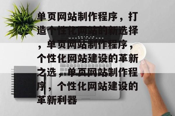 单页网站制作程序，打造个性化网站的新选择，单页网站制作程序，个性化网站建设的革新之选，单页网站制作程序，个性化网站建设的革新利器