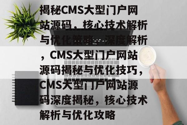 揭秘CMS大型门户网站源码，核心技术解析与优化策略，深度解析，CMS大型门户网站源码揭秘与优化技巧，CMS大型门户网站源码深度揭秘，核心技术解析与优化攻略