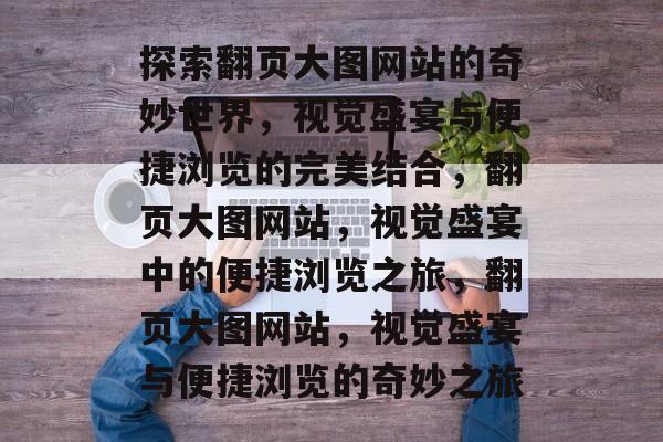 探索翻页大图网站的奇妙世界，视觉盛宴与便捷浏览的完美结合，翻页大图网站，视觉盛宴中的便捷浏览之旅，翻页大图网站，视觉盛宴与便捷浏览的奇妙之旅
