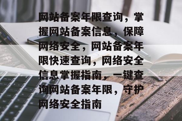 网站备案年限查询，掌握网站备案信息，保障网络安全，网站备案年限快速查询，网络安全信息掌握指南，一键查询网站备案年限，守护网络安全指南
