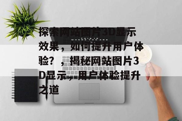 探索网站图片3D显示效果，如何提升用户体验？，揭秘网站图片3D显示，用户体验提升之道