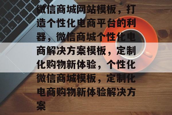 微信商城网站模板，打造个性化电商平台的利器，微信商城个性化电商解决方案模板，定制化购物新体验，个性化微信商城模板，定制化电商购物新体验解决方案
