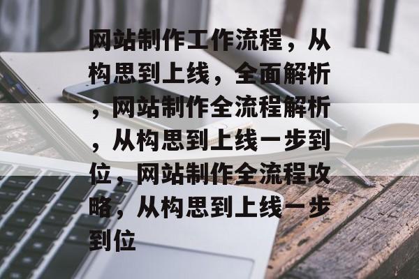 网站制作工作流程，从构思到上线，全面解析，网站制作全流程解析，从构思到上线一步到位，网站制作全流程攻略，从构思到上线一步到位