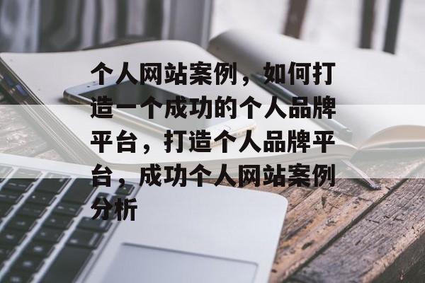 个人网站案例，如何打造一个成功的个人品牌平台，打造个人品牌平台，成功个人网站案例分析