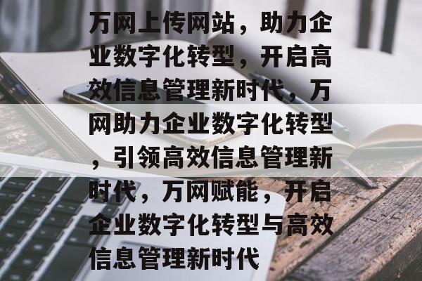 万网上传网站，助力企业数字化转型，开启高效信息管理新时代，万网助力企业数字化转型，引领高效信息管理新时代，万网赋能，开启企业数字化转型与高效信息管理新时代