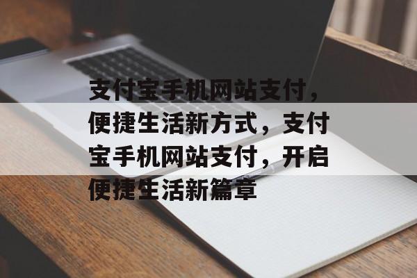 支付宝手机网站支付，便捷生活新方式，支付宝手机网站支付，开启便捷生活新篇章