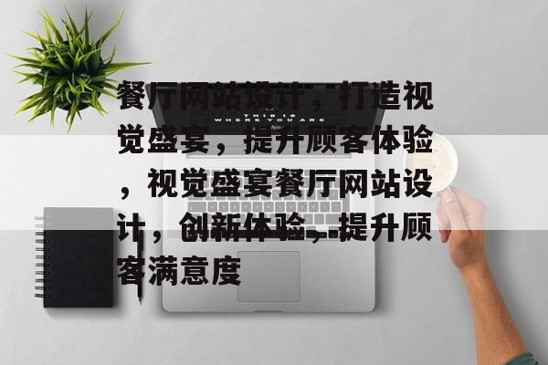 餐厅网站设计，打造视觉盛宴，提升顾客体验，视觉盛宴餐厅网站设计，创新体验，提升顾客满意度