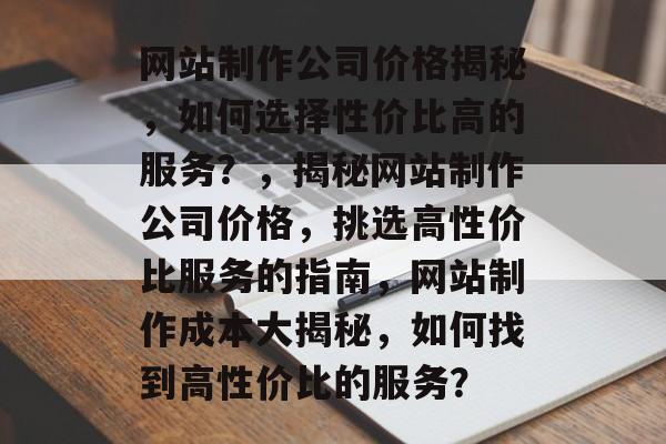 网站制作公司价格揭秘，如何选择性价比高的服务？，揭秘网站制作公司价格，挑选高性价比服务的指南，网站制作成本大揭秘，如何找到高性价比的服务？