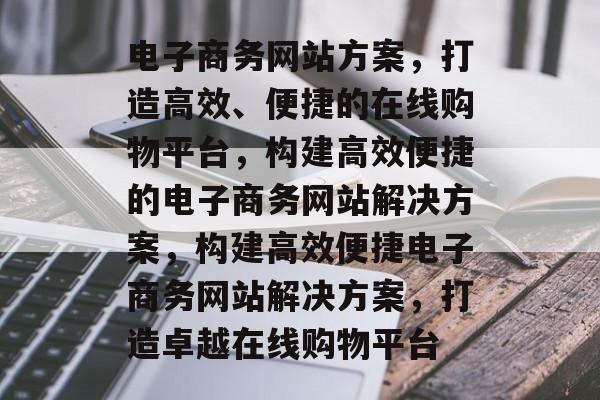 电子商务网站方案，打造高效、便捷的在线购物平台，构建高效便捷的电子商务网站解决方案，构建高效便捷电子商务网站解决方案，打造卓越在线购物平台