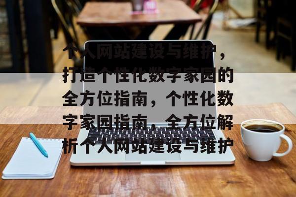 个人网站建设与维护，打造个性化数字家园的全方位指南，个性化数字家园指南，全方位解析个人网站建设与维护