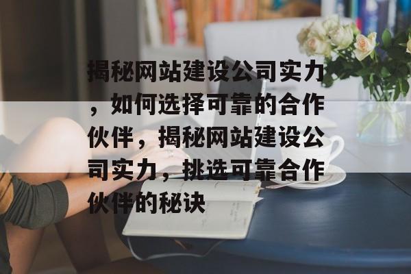 揭秘网站建设公司实力，如何选择可靠的合作伙伴，揭秘网站建设公司实力，挑选可靠合作伙伴的秘诀