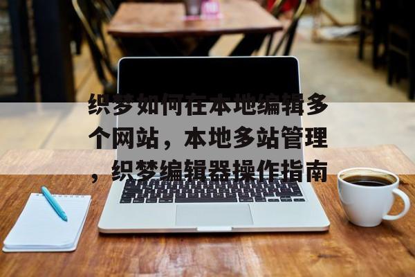 织梦如何在本地编辑多个网站，本地多站管理，织梦编辑器操作指南