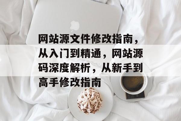 网站源文件修改指南，从入门到精通，网站源码深度解析，从新手到高手修改指南