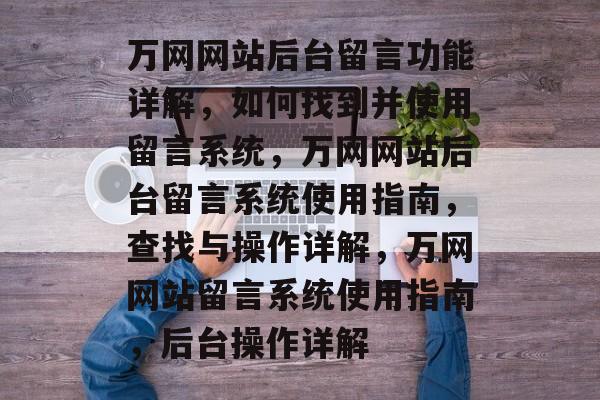 万网网站后台留言功能详解，如何找到并使用留言系统，万网网站后台留言系统使用指南，查找与操作详解，万网网站留言系统使用指南，后台操作详解