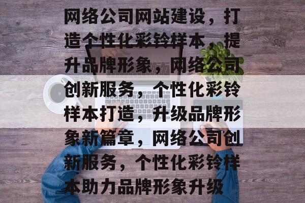网络公司网站建设，打造个性化彩铃样本，提升品牌形象，网络公司创新服务，个性化彩铃样本打造，升级品牌形象新篇章，网络公司创新服务，个性化彩铃样本助力品牌形象升级