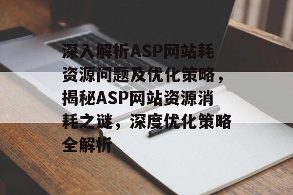 深入解析ASP网站耗资源问题及优化策略，揭秘ASP网站资源消耗之谜，深度优化策略全解析