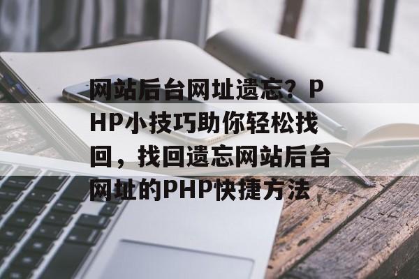 网站后台网址遗忘？PHP小技巧助你轻松找回，找回遗忘网站后台网址的PHP快捷方法