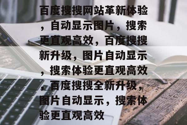 百度搜搜网站革新体验，自动显示图片，搜索更直观高效，百度搜搜新升级，图片自动显示，搜索体验更直观高效，百度搜搜全新升级，图片自动显示，搜索体验更直观高效