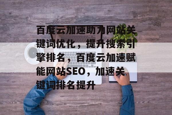 百度云加速助力网站关键词优化，提升搜索引擎排名，百度云加速赋能网站SEO，加速关键词排名提升