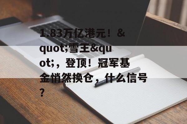 1.83万亿港元！"雪王"，登顶！冠军基金悄然换仓，什么信号？