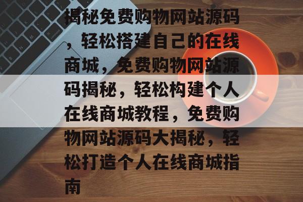 揭秘免费购物网站源码，轻松搭建自己的在线商城，免费购物网站源码揭秘，轻松构建个人在线商城教程，免费购物网站源码大揭秘，轻松打造个人在线商城指南