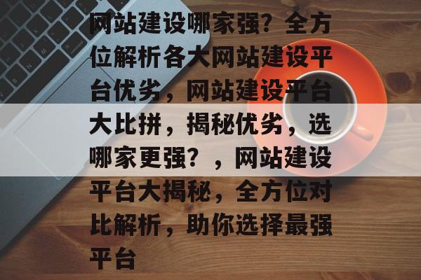网站建设哪家强？全方位解析各大网站建设平台优劣，网站建设平台大比拼，揭秘优劣，选哪家更强？，网站建设平台大揭秘，全方位对比解析，助你选择最强平台