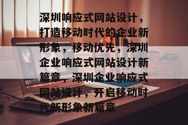 深圳响应式网站设计，打造移动时代的企业新形象，移动优先，深圳企业响应式网站设计新篇章，深圳企业响应式网站设计，开启移动时代新形象新篇章